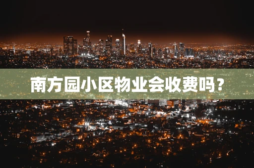 南方园小区物业会收费吗？