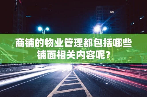 商铺的物业管理都包括哪些铺面相关内容呢？
