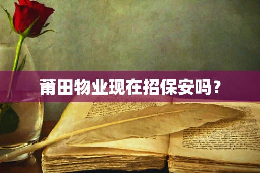 莆田物业现在招保安吗？