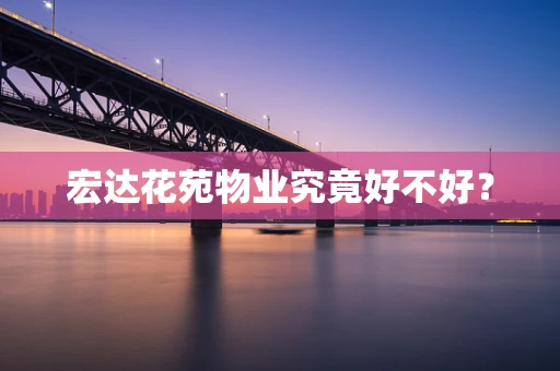 宏达花苑物业究竟好不好？