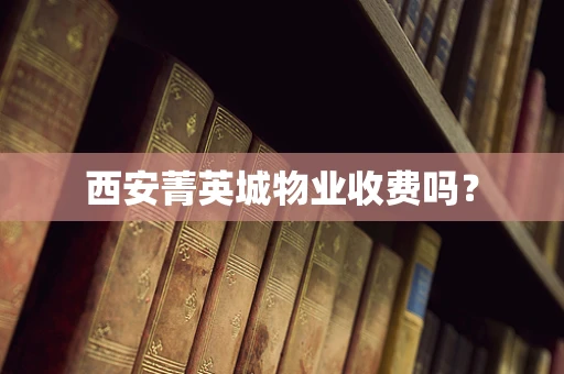西安菁英城物业收费吗？