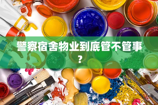警察宿舍物业到底管不管事？