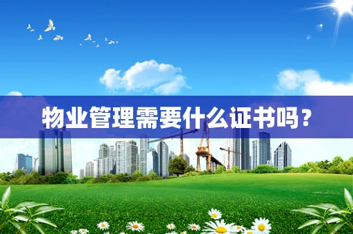 物业管理需要什么证书吗？