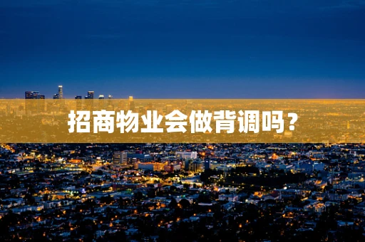 招商物业会做背调吗？