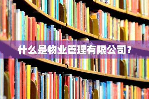 什么是物业管理有限公司？
