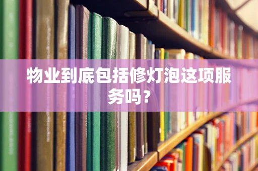 物业到底包括修灯泡这项服务吗？