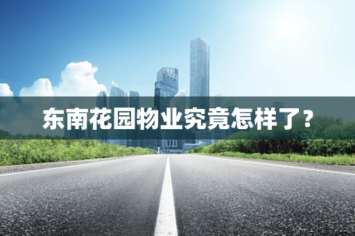 东南花园物业究竟怎样了？