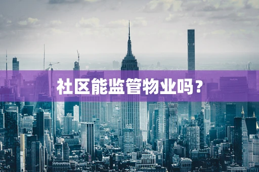 社区能监管物业吗？
