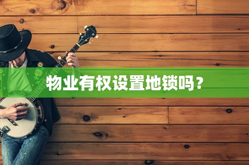 物业有权设置地锁吗？