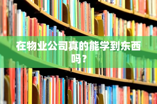 在物业公司真的能学到东西吗？