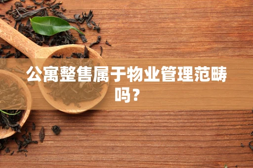 公寓整售属于物业管理范畴吗？