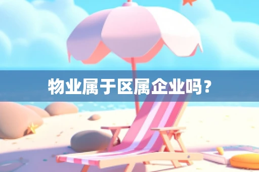 物业属于区属企业吗？