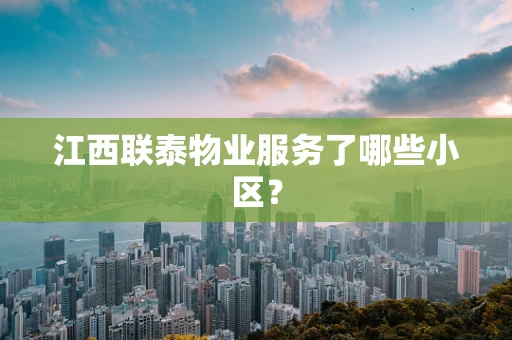 江西联泰物业服务了哪些小区？