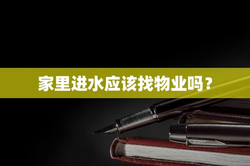 家里进水应该找物业吗？