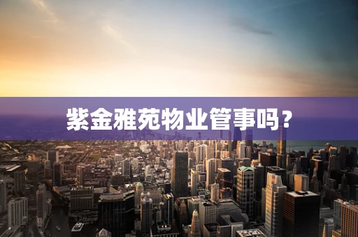 紫金雅苑物业管事吗？