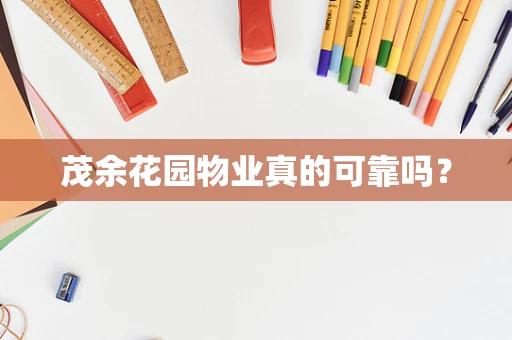 茂余花园物业真的可靠吗？