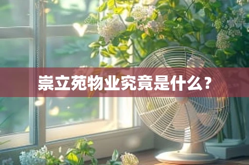 崇立苑物业究竟是什么？