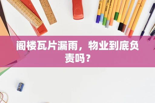阁楼瓦片漏雨，物业到底负责吗？