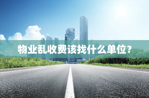 物业乱收费该找什么单位？