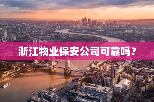 浙江物业保安公司可靠吗？
