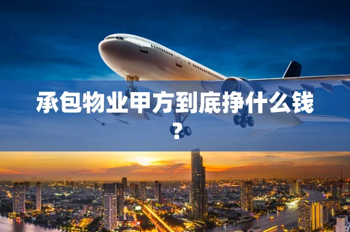 承包物业甲方到底挣什么钱？