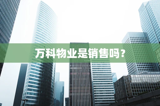 万科物业是销售吗？