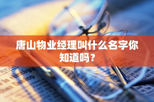 唐山物业经理叫什么名字你知道吗？