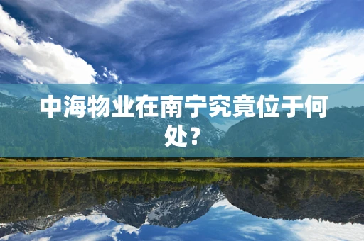 中海物业在南宁究竟位于何处？