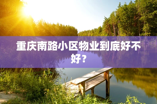 重庆南路小区物业到底好不好？