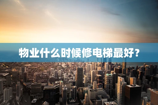 物业什么时候修电梯最好？