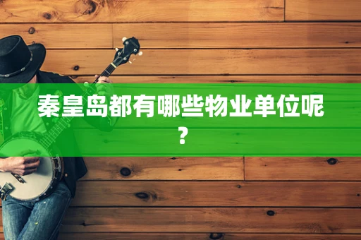 秦皇岛都有哪些物业单位呢？