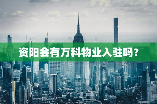 资阳会有万科物业入驻吗？