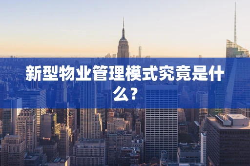 新型物业管理模式究竟是什么？