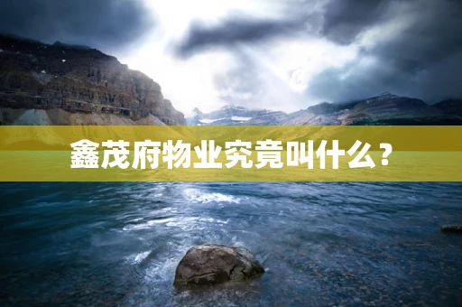 鑫茂府物业究竟叫什么？