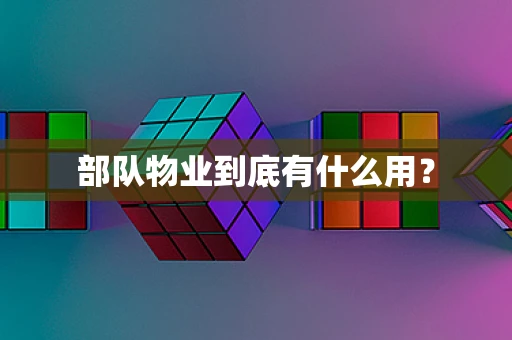 部队物业到底有什么用？