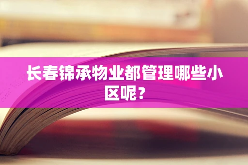 长春锦承物业都管理哪些小区呢？