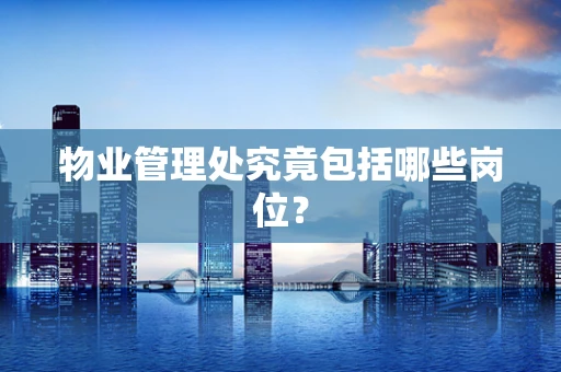 物业管理处究竟包括哪些岗位？