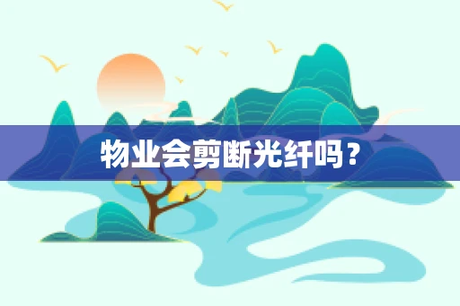 物业会剪断光纤吗？
