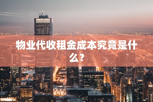 物业代收租金成本究竟是什么？