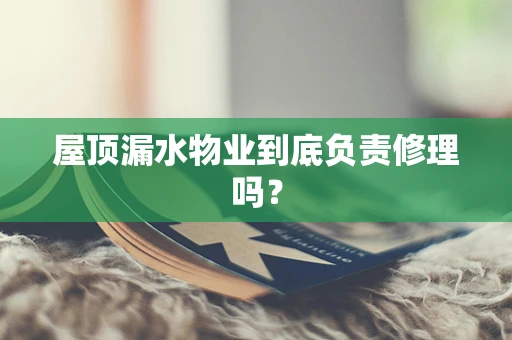 屋顶漏水物业到底负责修理吗？
