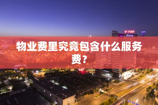 物业费里究竟包含什么服务费？
