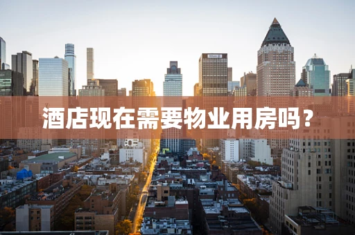 酒店现在需要物业用房吗？