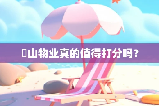 珺山物业真的值得打分吗？