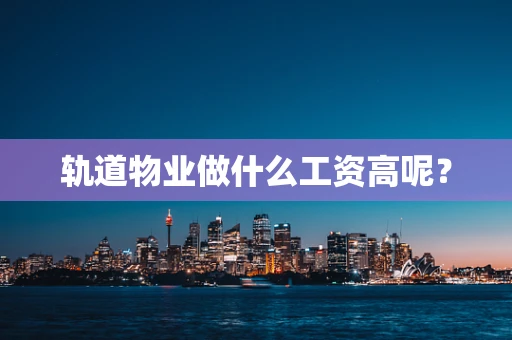 轨道物业做什么工资高呢？