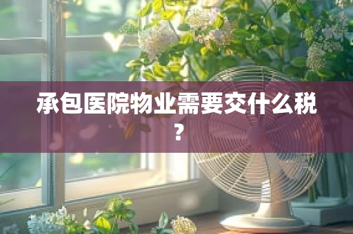 承包医院物业需要交什么税？