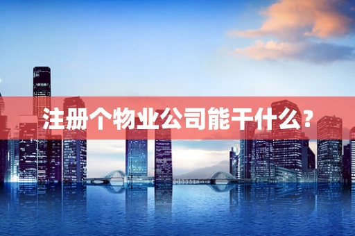 注册个物业公司能干什么？