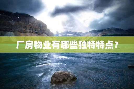 厂房物业有哪些独特特点？