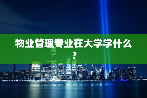 物业管理专业在大学学什么？