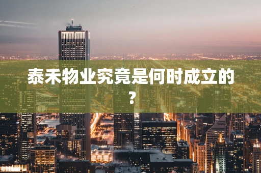 泰禾物业究竟是何时成立的？