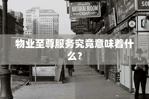 物业至尊服务究竟意味着什么？